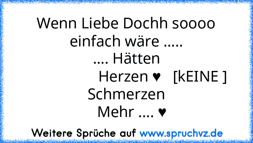 Wenn Liebe Dochh soooo einfach wäre .....
.... Hätten
                   Herzen ♥   [kEINE ] Schmerzen
   Mehr .... ♥