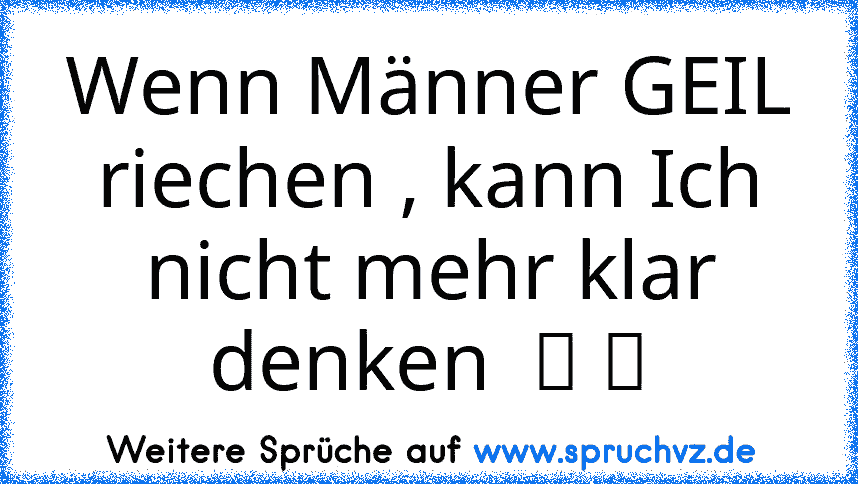 Wenn Männer GEIL riechen , kann Ich nicht mehr klar denken  ღ ღ