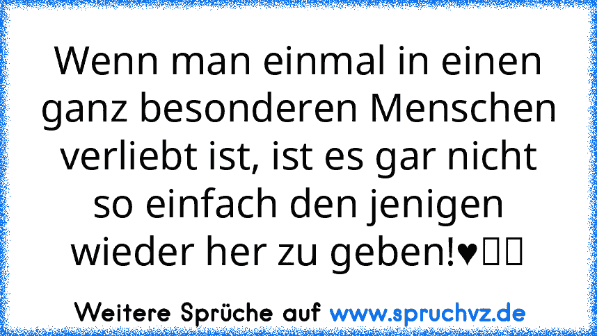 Wenn man einmal in einen ganz besonderen Menschen verliebt ist, ist es gar nicht so einfach den jenigen wieder her zu geben!♥ツ☆