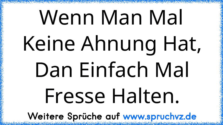 Wenn Man Mal Keine Ahnung Hat, Dan Einfach Mal Fresse Halten.