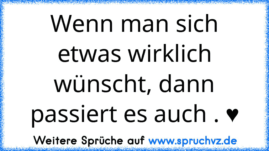 Wenn man sich etwas wirklich wünscht, dann passiert es auch . ♥