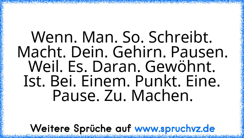 Wenn. Man. So. Schreibt. Macht. Dein. Gehirn. Pausen. Weil. Es. Daran. Gewöhnt. Ist. Bei. Einem. Punkt. Eine. Pause. Zu. Machen.