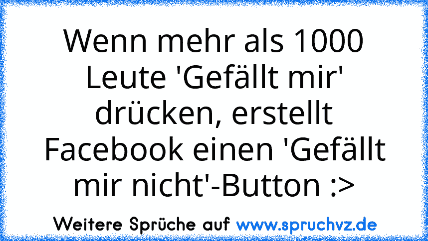 Wenn mehr als 1000 Leute 'Gefällt mir' drücken, erstellt Facebook einen 'Gefällt mir nicht'-Button :>