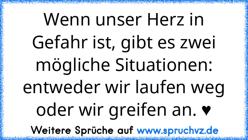 Wenn unser Herz in Gefahr ist, gibt es zwei mögliche Situationen: entweder wir laufen weg oder wir greifen an. ♥