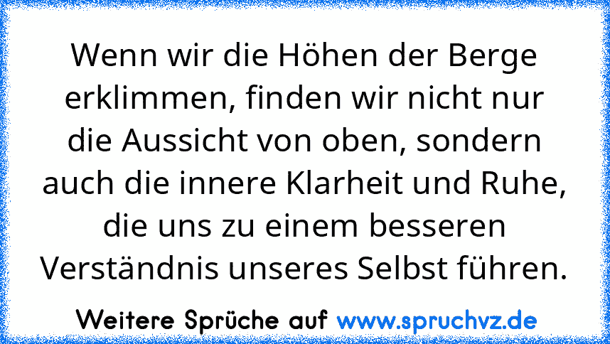 Wenn wir die Höhen der Berge erklimmen, finden wir nicht nur die Aussicht von oben, sondern auch die innere Klarheit und Ruhe, die uns zu einem besseren Verständnis unseres Selbst führen.