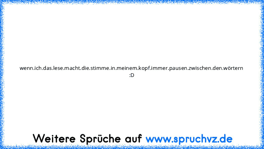 wenn.ich.das.lese.macht.die.stimme.in.meinem.kopf.immer.pausen.zwischen.den.wörtern :D