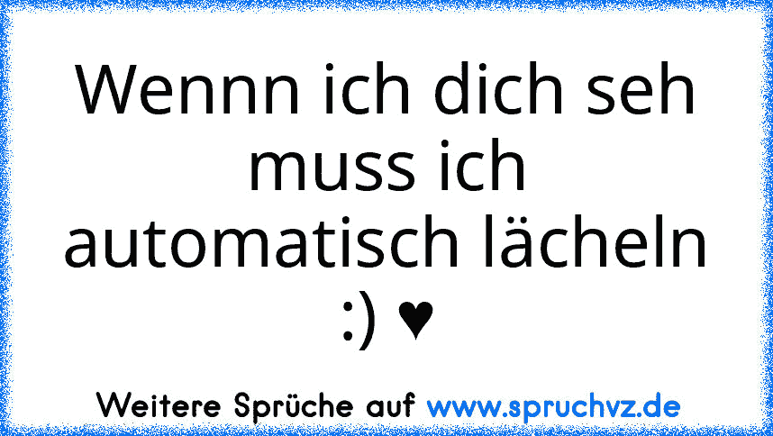 Wennn ich dich seh muss ich automatisch lächeln :) ♥