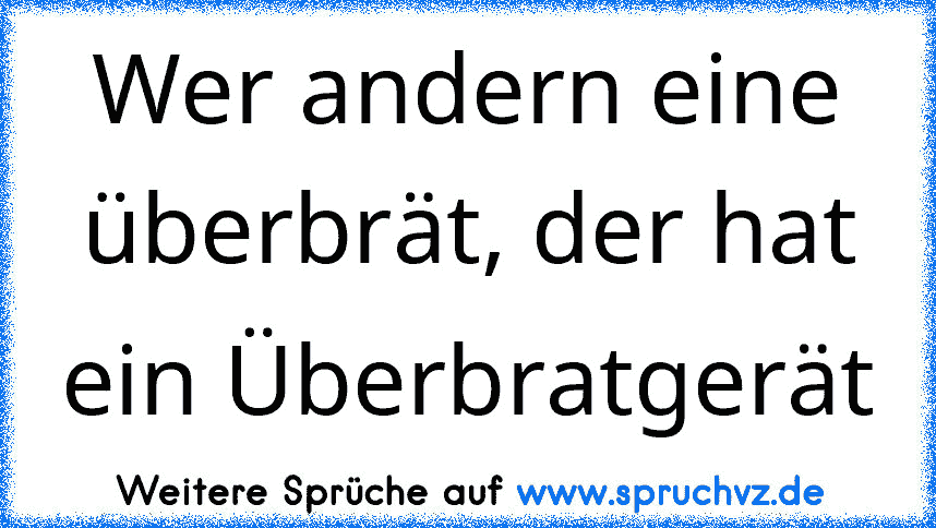 Wer andern eine überbrät, der hat ein Überbratgerät