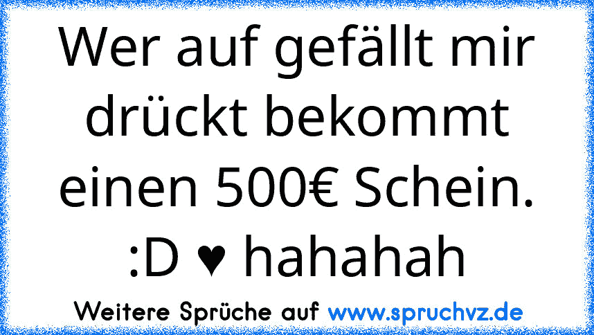 Wer auf gefällt mir drückt bekommt einen 500€ Schein. :D ♥ hahahah