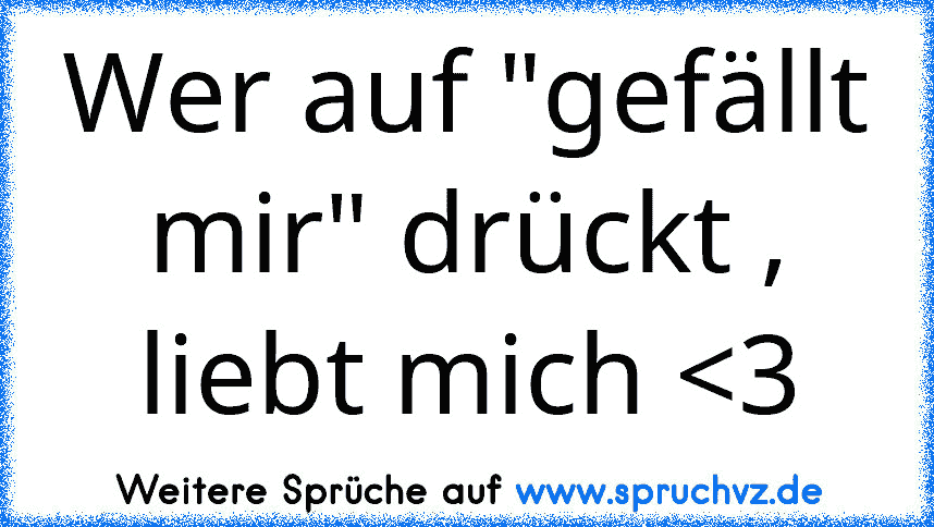 Wer auf "gefällt mir" drückt , liebt mich 