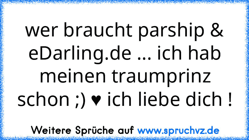 wer braucht parship & eDarling.de ... ich hab meinen traumprinz schon ;) ♥ ich liebe dich !