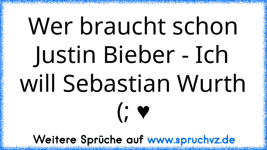 Wer braucht schon Justin Bieber - Ich will Sebastian Wurth (; ♥