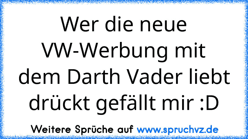 Wer die neue VW-Werbung mit dem Darth Vader liebt drückt gefällt mir :D