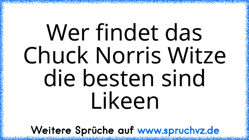 Wer findet das Chuck Norris Witze die besten sind Likeen