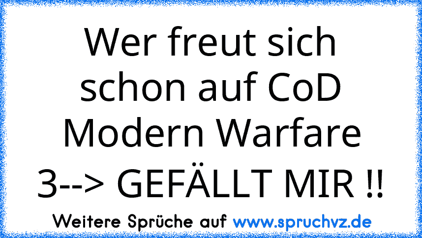 Wer freut sich schon auf CoD Modern Warfare 3--> GEFÄLLT MIR !!