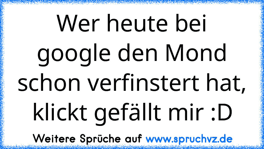 Wer heute bei google den Mond schon verfinstert hat, klickt gefällt mir :D