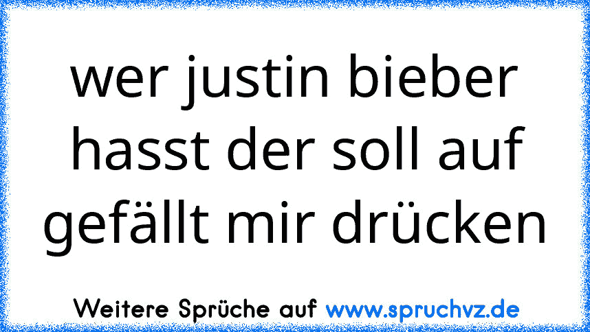 wer justin bieber hasst der soll auf gefällt mir drücken