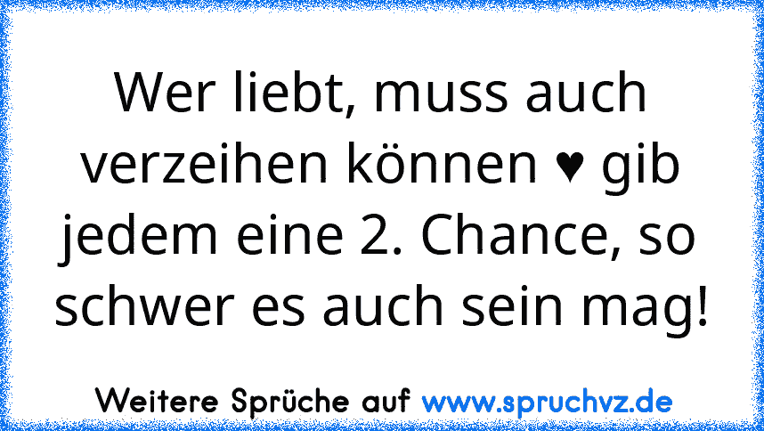 Wer liebt, muss auch verzeihen können ♥ gib jedem eine 2. Chance, so schwer es auch sein mag!