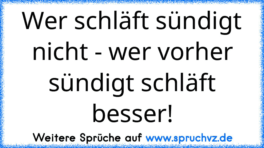 Wer schläft sündigt nicht - wer vorher sündigt schläft besser!