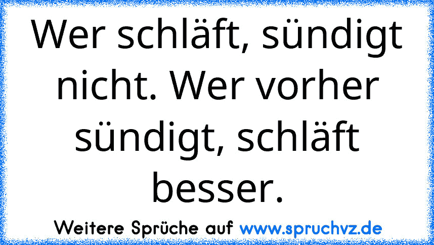 Wer schläft, sündigt nicht. Wer vorher sündigt, schläft besser.