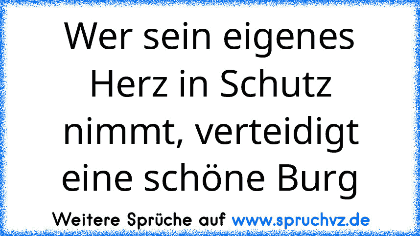 Wer sein eigenes Herz in Schutz nimmt, verteidigt eine schöne Burg