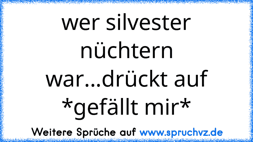 wer silvester nüchtern war...drückt auf *gefällt mir*