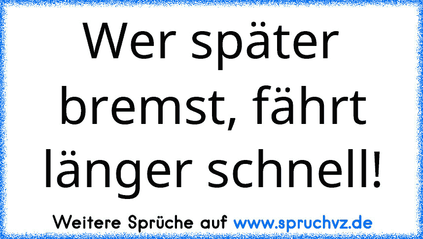 Wer später bremst, fährt länger schnell!