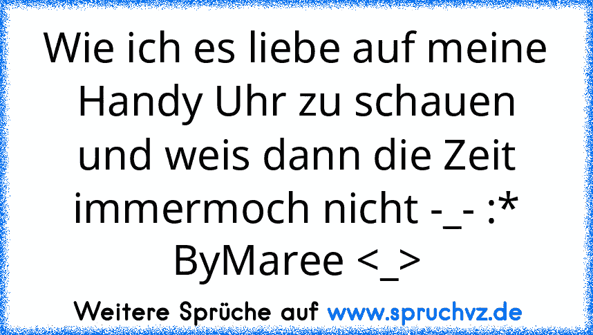 Wie ich es liebe auf meine Handy Uhr zu schauen und weis dann die Zeit immermoch nicht -_- :*
ByMaree 