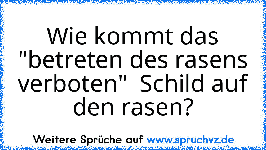 Wie kommt das "betreten des rasens verboten"  Schild auf den rasen?