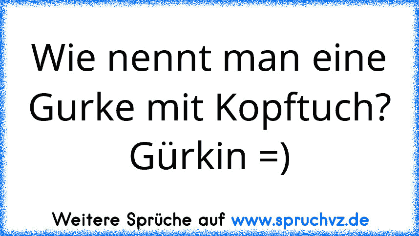 Wie nennt man eine Gurke mit Kopftuch?
Gürkin =)