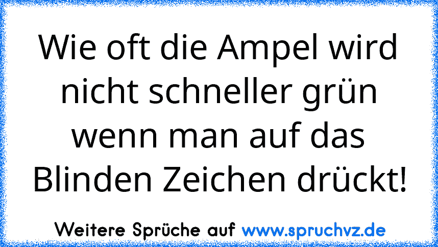 Wie oft die Ampel wird nicht schneller grün wenn man auf das Blinden Zeichen drückt!