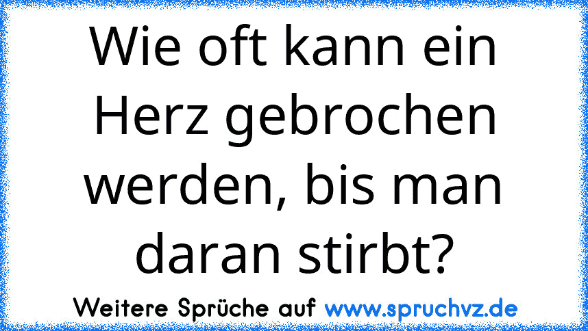 Wie oft kann ein Herz gebrochen werden, bis man daran stirbt?