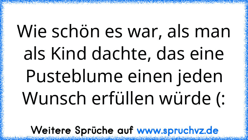 Wie schön es war, als man als Kind dachte, das eine Pusteblume einen jeden Wunsch erfüllen würde (: