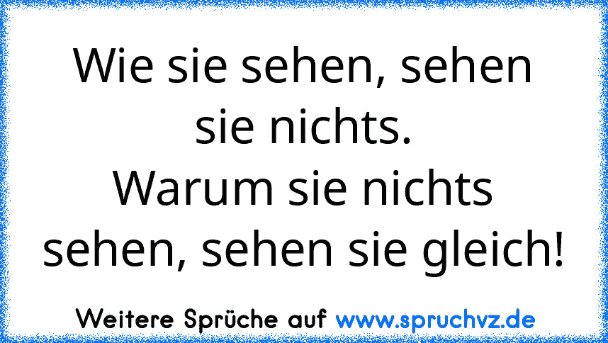 Wie sie sehen, sehen sie nichts.
Warum sie nichts sehen, sehen sie gleich!