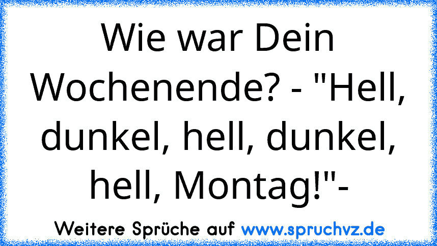 Wie war Dein Wochenende? - "Hell, dunkel, hell, dunkel, hell, Montag!"-