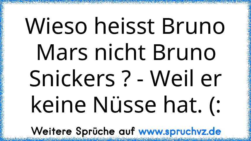 Wieso heisst Bruno Mars nicht Bruno Snickers ? - Weil er keine Nüsse hat. (: