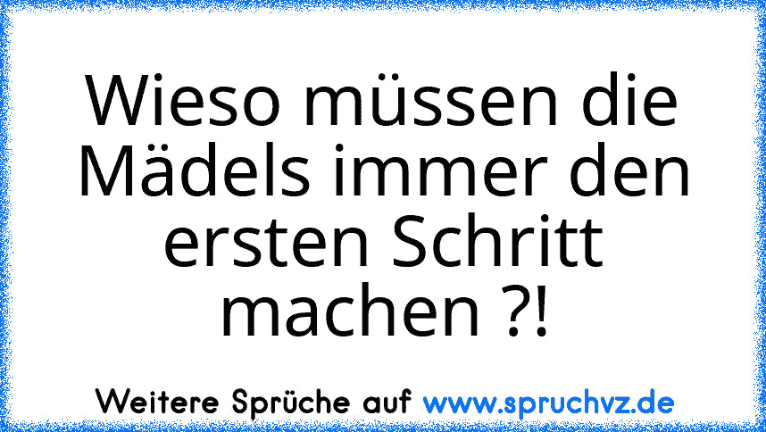 Wieso müssen die Mädels immer den ersten Schritt machen ?!