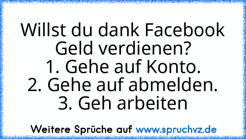 Willst du dank Facebook Geld verdienen?
1. Gehe auf Konto.
2. Gehe auf abmelden.
3. Geh arbeiten