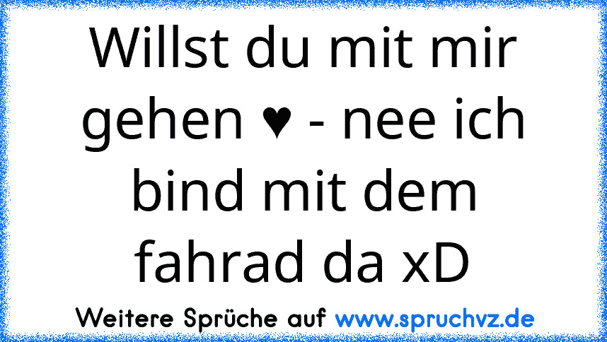 Willst du mit mir gehen ♥ - nee ich bind mit dem fahrad da xD