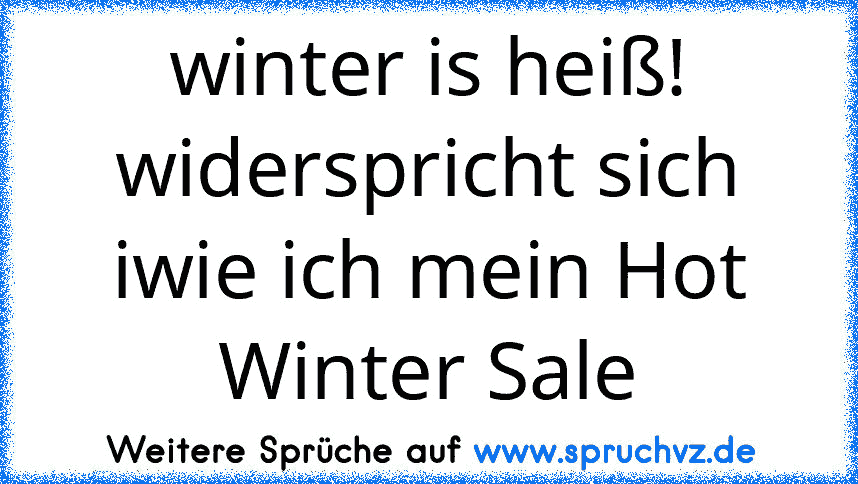 winter is heiß! widerspricht sich iwie ich mein Hot Winter Sale