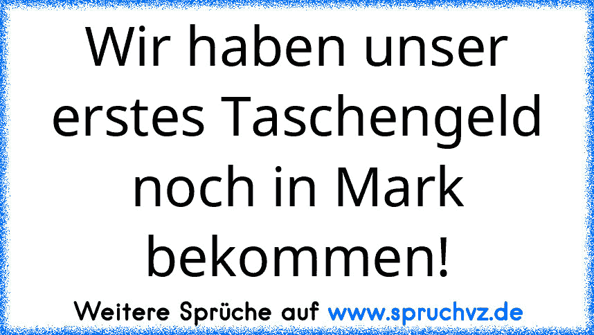 Wir haben unser erstes Taschengeld noch in Mark bekommen!