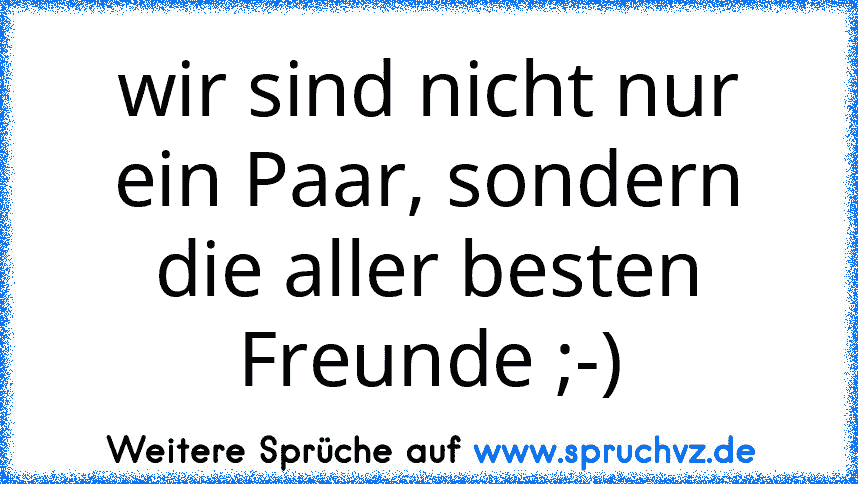 wir sind nicht nur ein Paar, sondern die aller besten Freunde ;-)