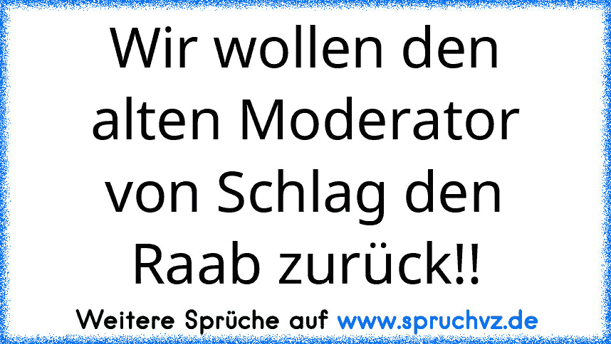 Wir wollen den alten Moderator von Schlag den Raab zurück!!