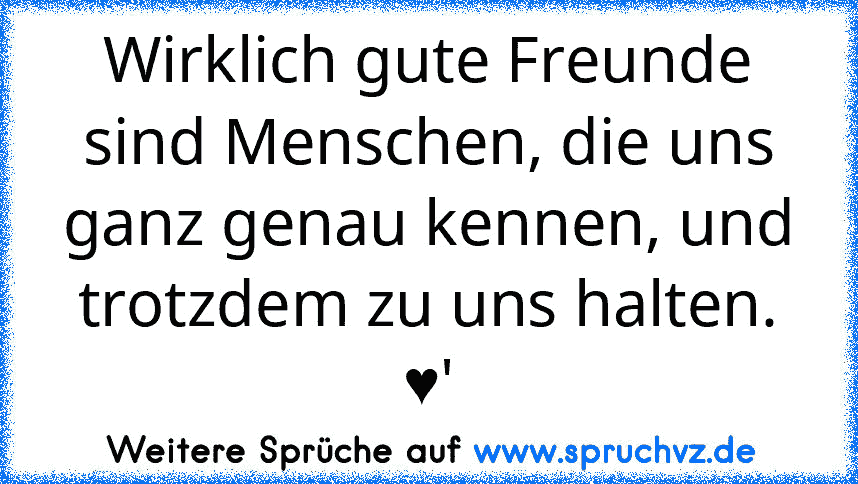 Wirklich gute Freunde sind Menschen, die uns ganz genau kennen, und trotzdem zu uns halten. ♥'