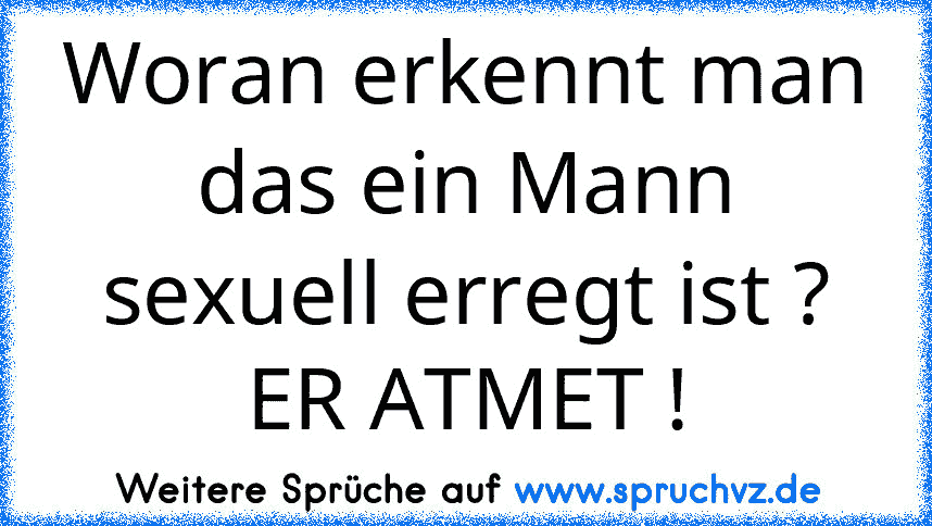 Woran erkennt man das ein Mann sexuell erregt ist ? ER ATMET !