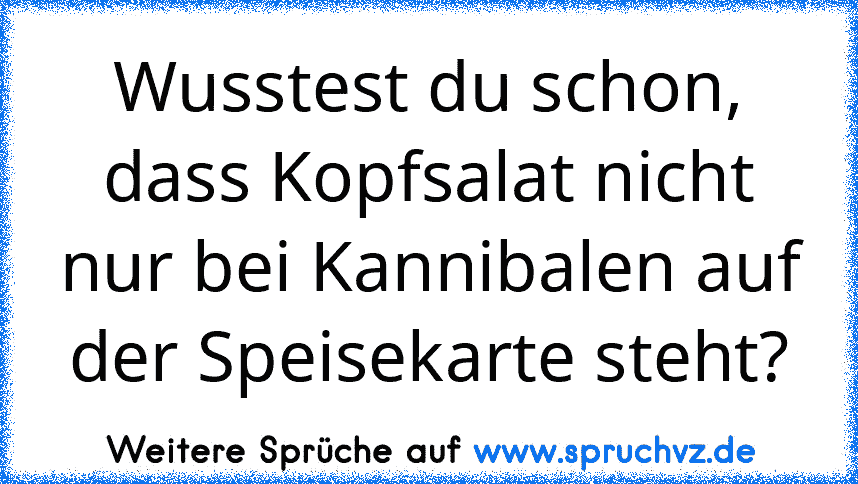 Wusstest du schon, dass Kopfsalat nicht nur bei Kannibalen auf der Speisekarte steht?