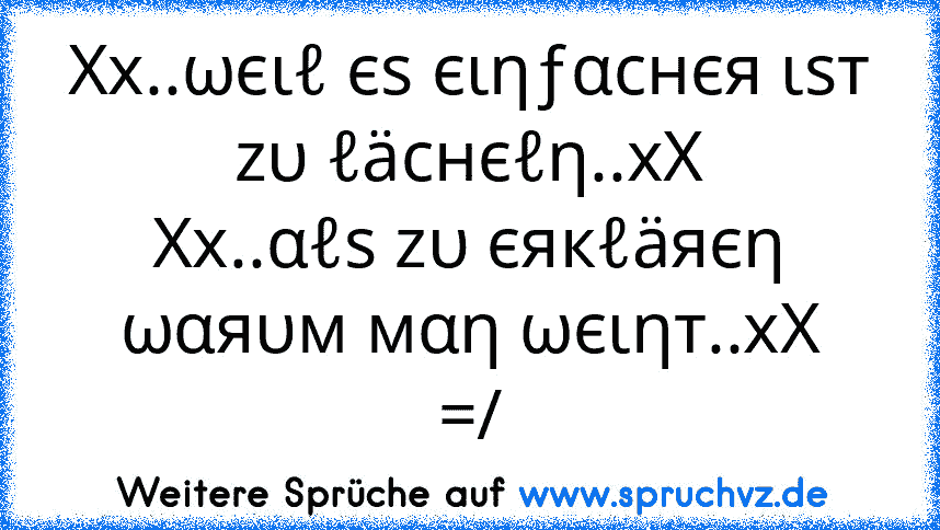 Xx..ωєιℓ єѕ єιηƒαcнєя ιѕт zυ ℓäcнєℓη..xX
Xx..αℓѕ zυ єякℓäяєη ωαяυм мαη ωєιηт..xX
=/