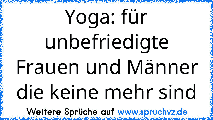 Yoga: für unbefriedigte Frauen und Männer die keine mehr sind