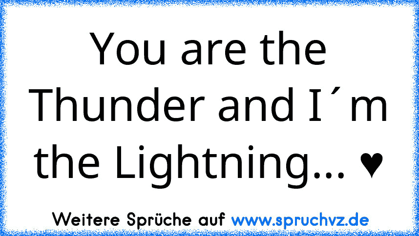 You are the Thunder and I´m the Lightning... ♥