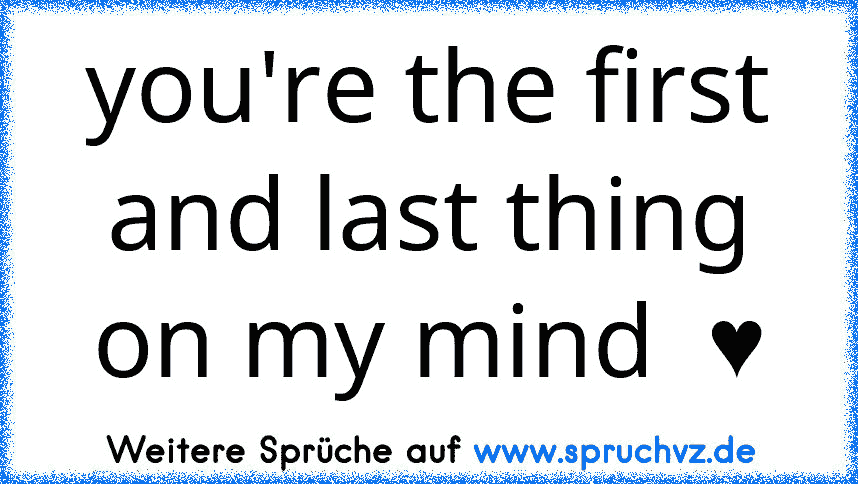 you're the first and last thing on my mind  ♥